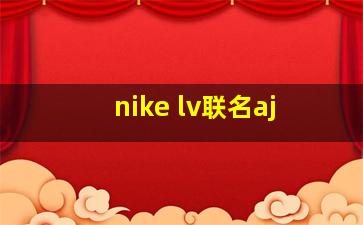 nike lv联名aj